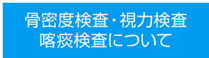 骨密度検査・視力検査・喀痰検査について